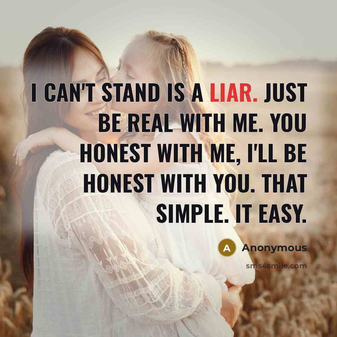 “I can't stand is a liar. Just be real with me. You honest with me, I'll be honest with you. That simple. It easy.” quote by Anonymous