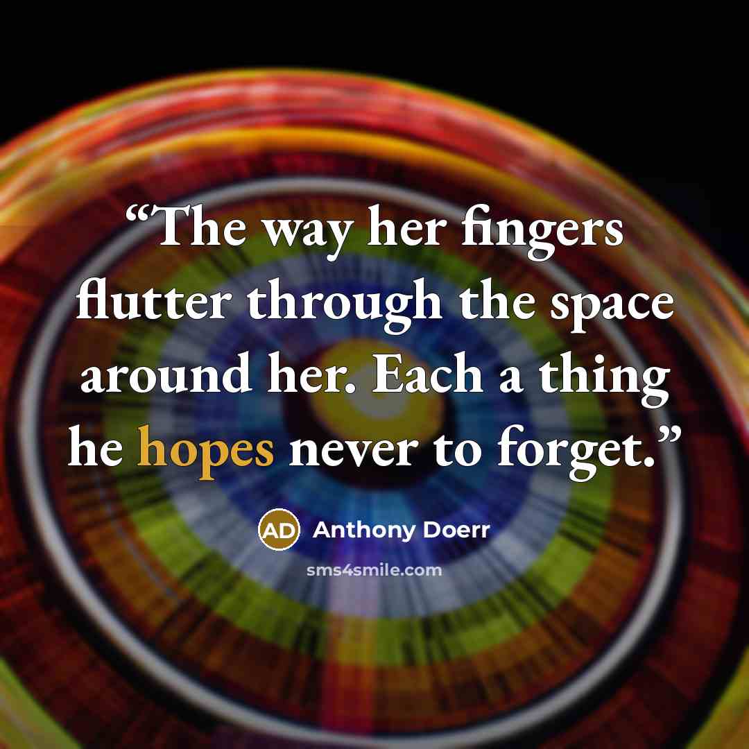 “The way her fingers flutter through the space around her. Each a thing he hopes never to forget.” quote by Anthony Doerr