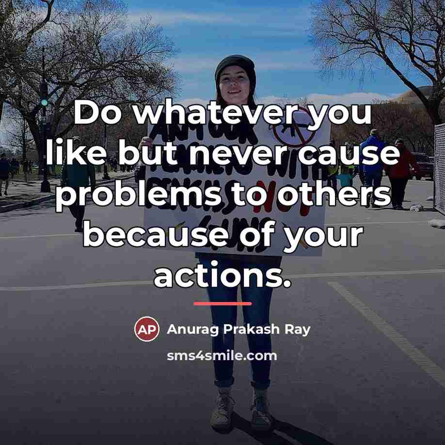 “Do whatever you like but never cause problems to others…” quote by Anurag Prakash Ray