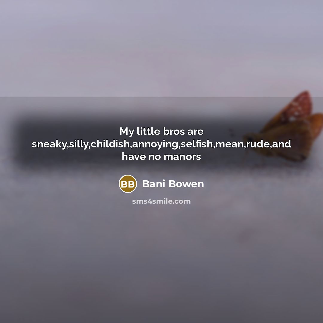 “My little bros are sneaky,silly,childish,annoying,selfish,mean,rude,and have no manors…” quote by Bani Bowen