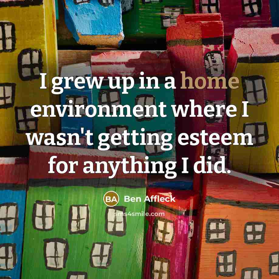 “I grew up in a home environment where I wasn't…” quote by Ben Affleck