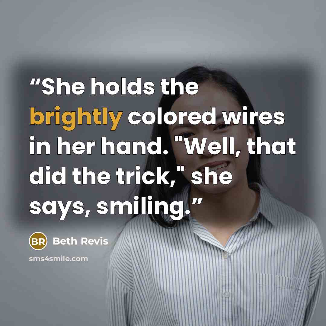 “She holds the brightly colored wires in her hand. "Well, that did the trick," she says, smiling.” quote by Beth Revis