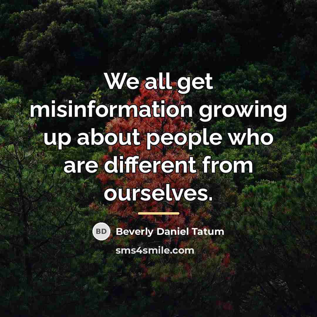“We all get misinformation growing up about people who are…” quote by Beverly Daniel Tatum