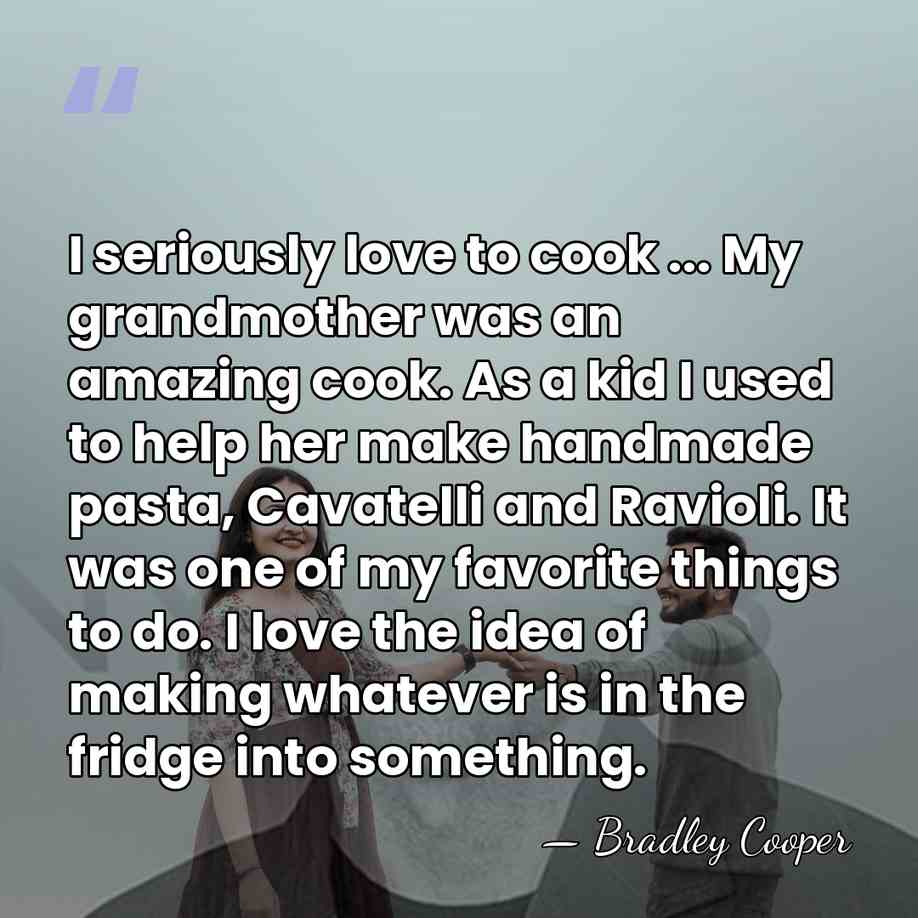 I seriously love to cook ... My grandmother was an amazing cook.&hellip; - Bradley Cooper