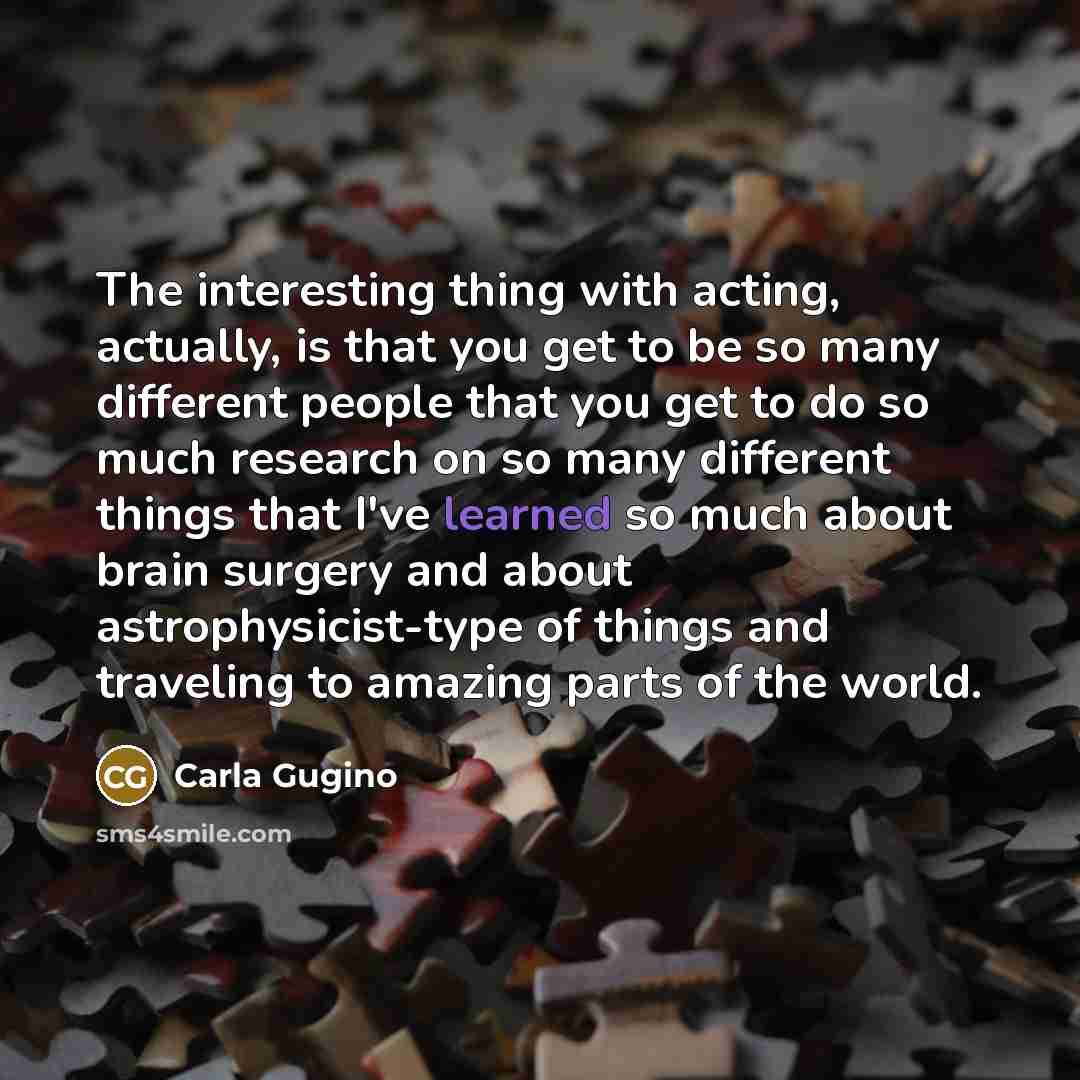 “The interesting thing with acting, actually, is that you get…” quote by Carla Gugino