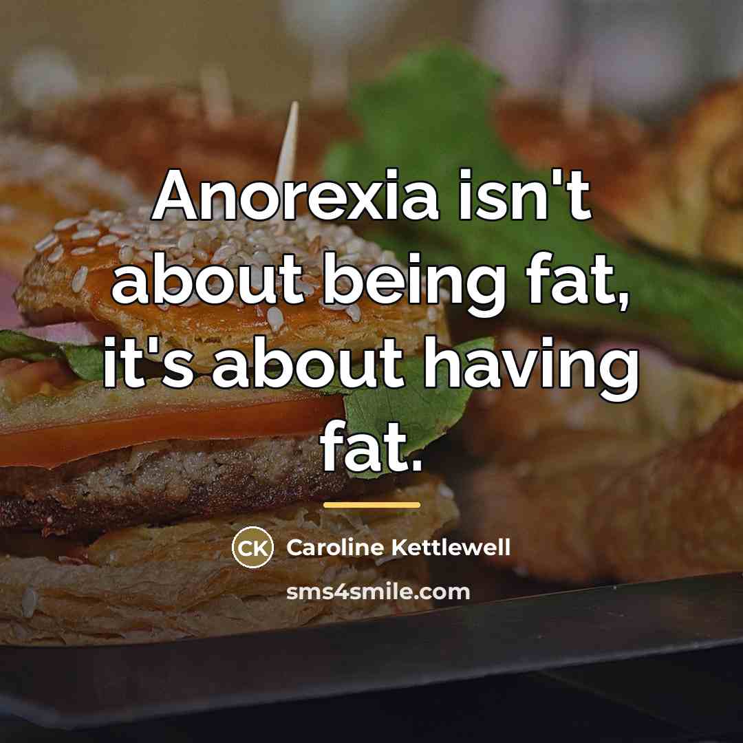 “Anorexia isn't about being fat, it's about having fat.…” quote by Caroline Kettlewell