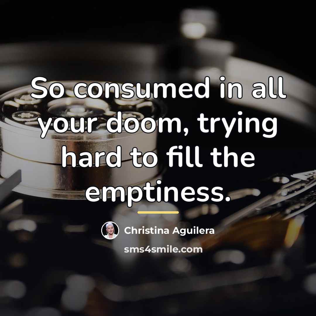 “So consumed in all your doom, trying hard to fill…” quote by Christina Aguilera
