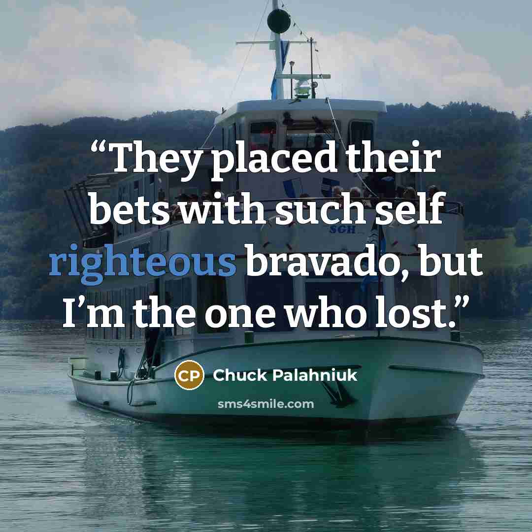 “They placed their bets with such self righteous bravado, but I’m the one who lost.” quote by Chuck Palahniuk