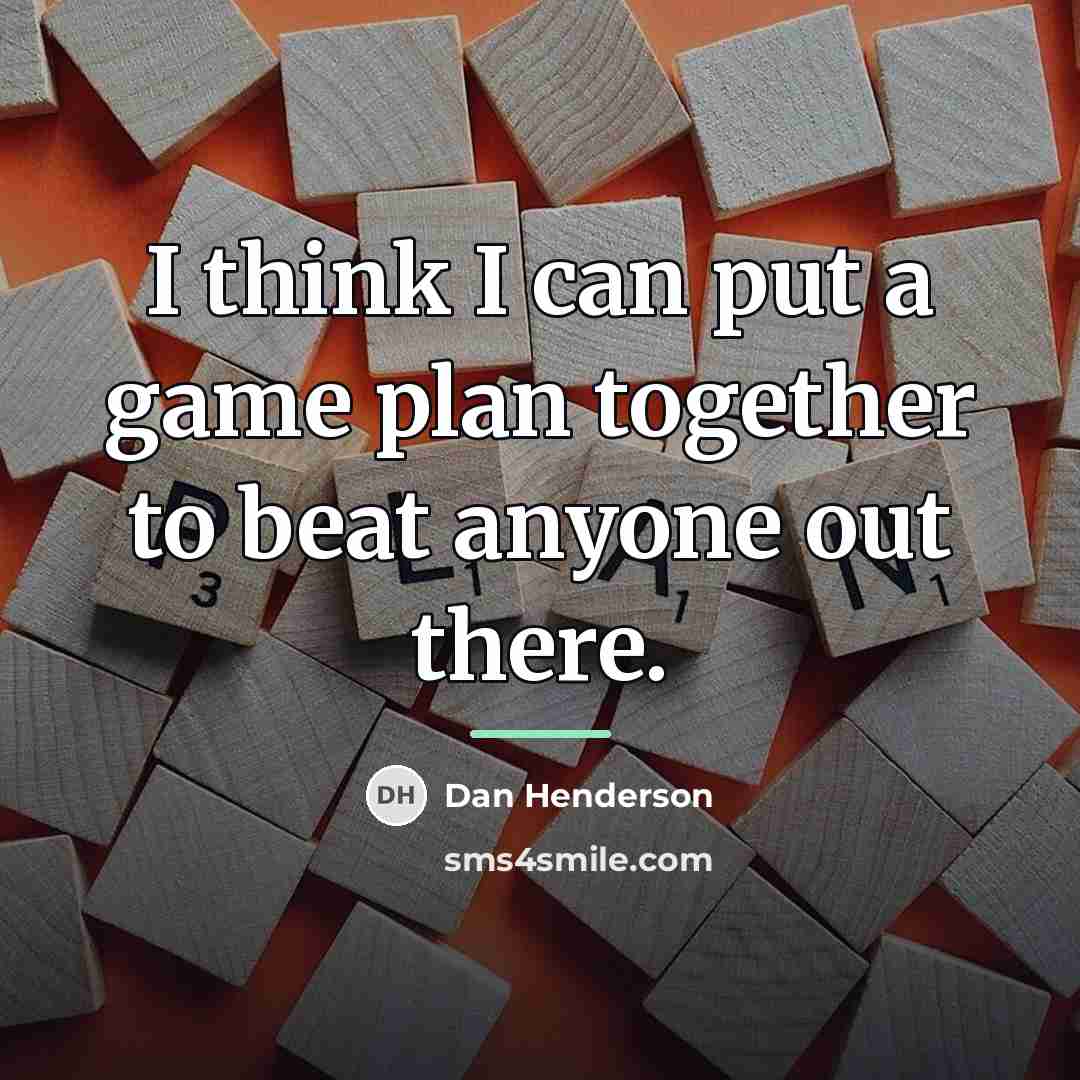 “I think I can put a game plan together to…” quote by Dan Henderson