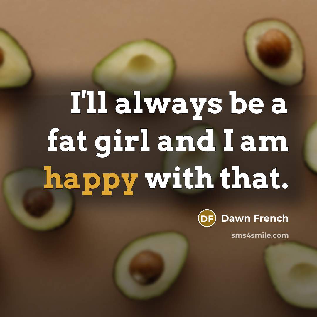 “I'll always be a fat girl and I am happy…” quote by Dawn French
