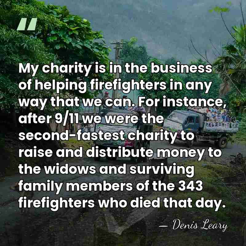 My charity is in the business of helping firefighters in any way&hellip; - Denis Leary