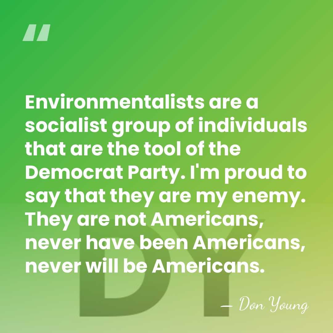 Environmentalists are a socialist group of individuals that are the tool of&hellip; - Don Young