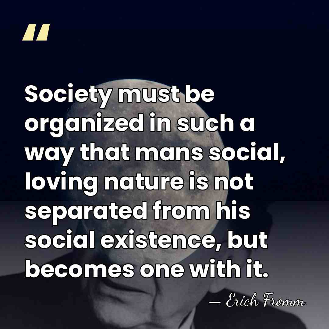 Society must be organized in such a way that mans social, loving&hellip; - Erich Fromm