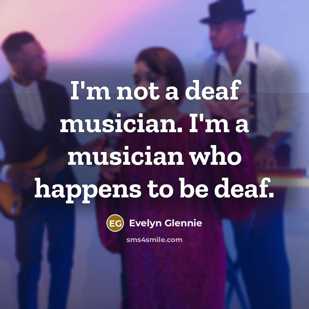 “I'm not a deaf musician. I'm a musician who happens…” quote by Evelyn Glennie