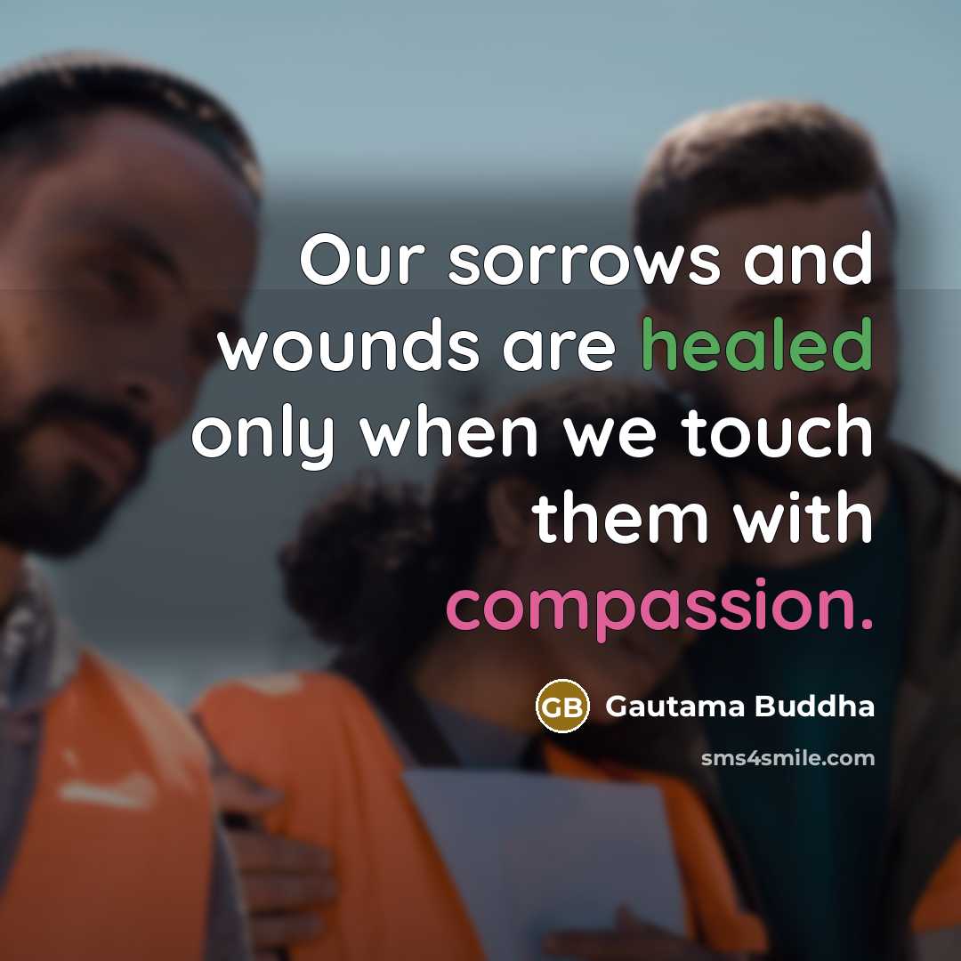 “Our sorrows and wounds are healed only when we touch…” quote by Gautama Buddha