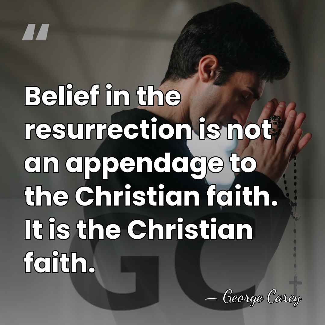 Belief in the resurrection is not an appendage to the Christian faith.&hellip; - George Carey