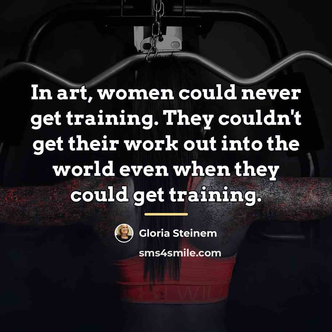 “In art, women could never get training. They couldn't get…” quote by Gloria Steinem