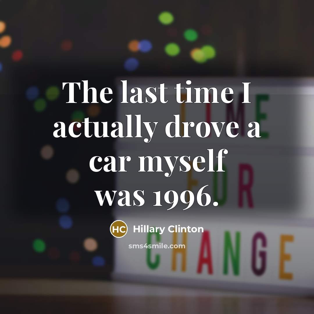 “The last time I actually drove a car myself was…” quote by Hillary Clinton