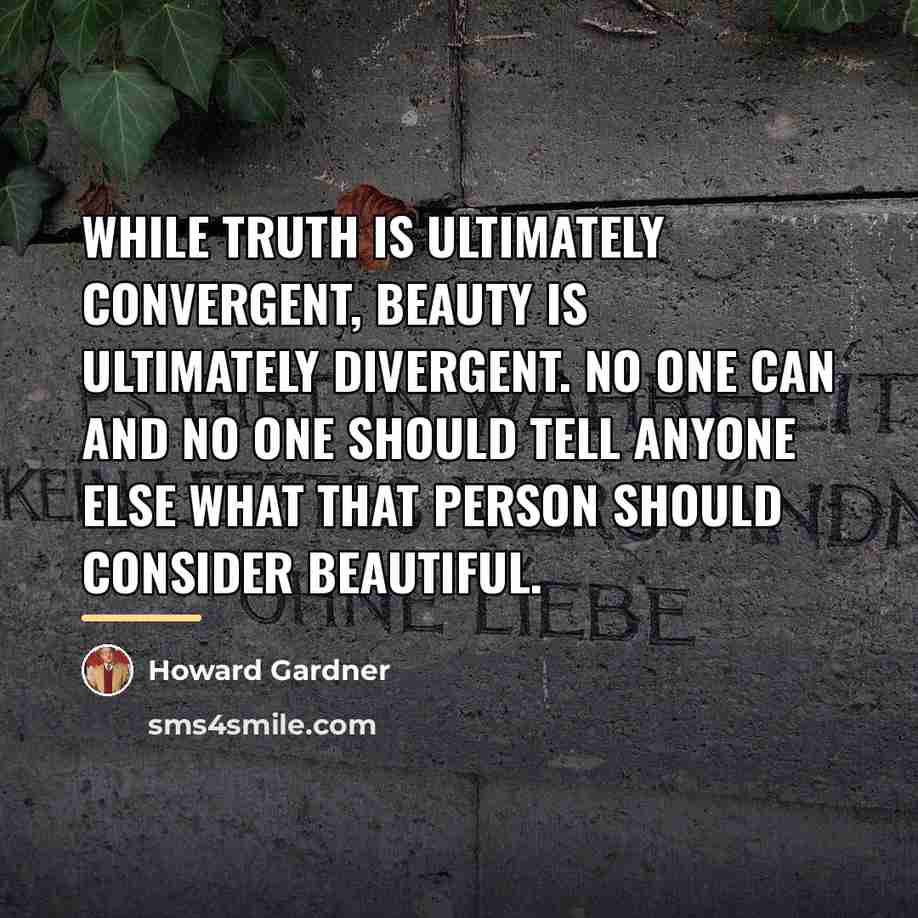 “While truth is ultimately convergent, beauty is ultimately divergent. No…” quote by Howard Gardner