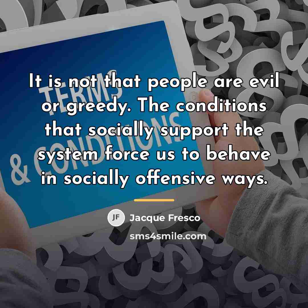 “It is not that people are evil or greedy. The…” quote by Jacque Fresco