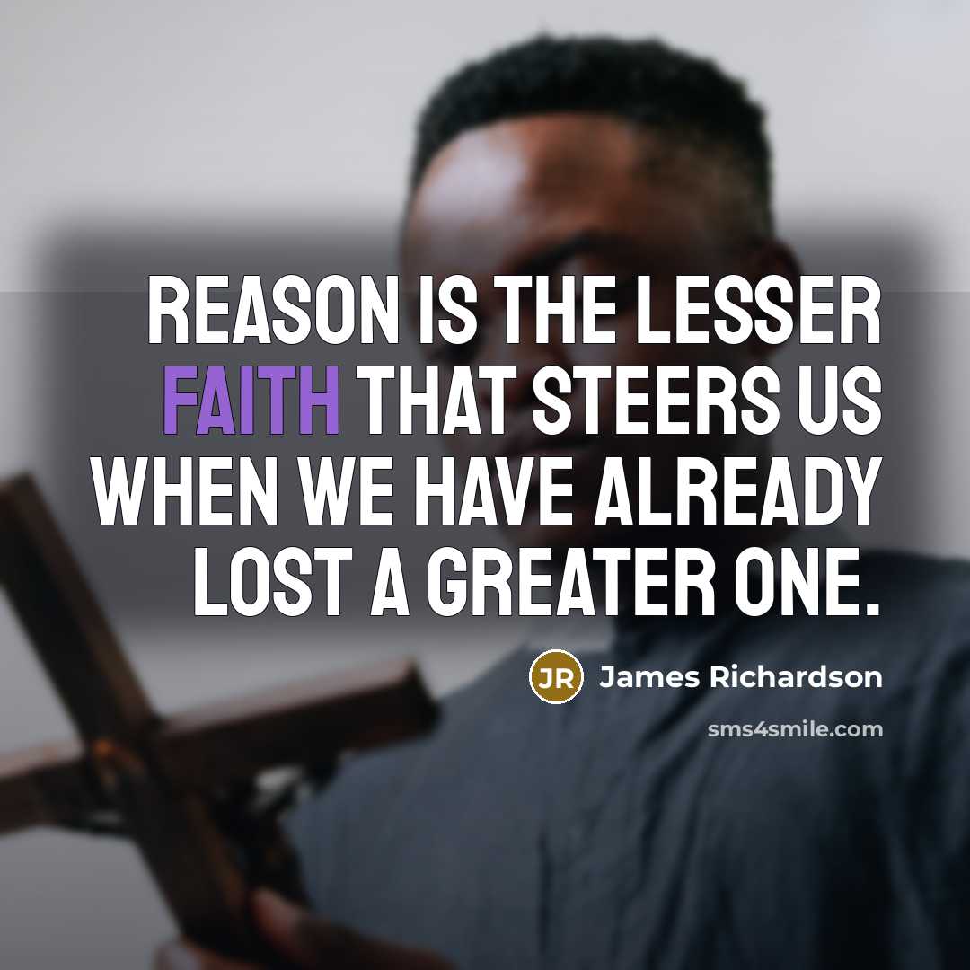 “Reason is the lesser faith that steers us when we…” quote by James Richardson