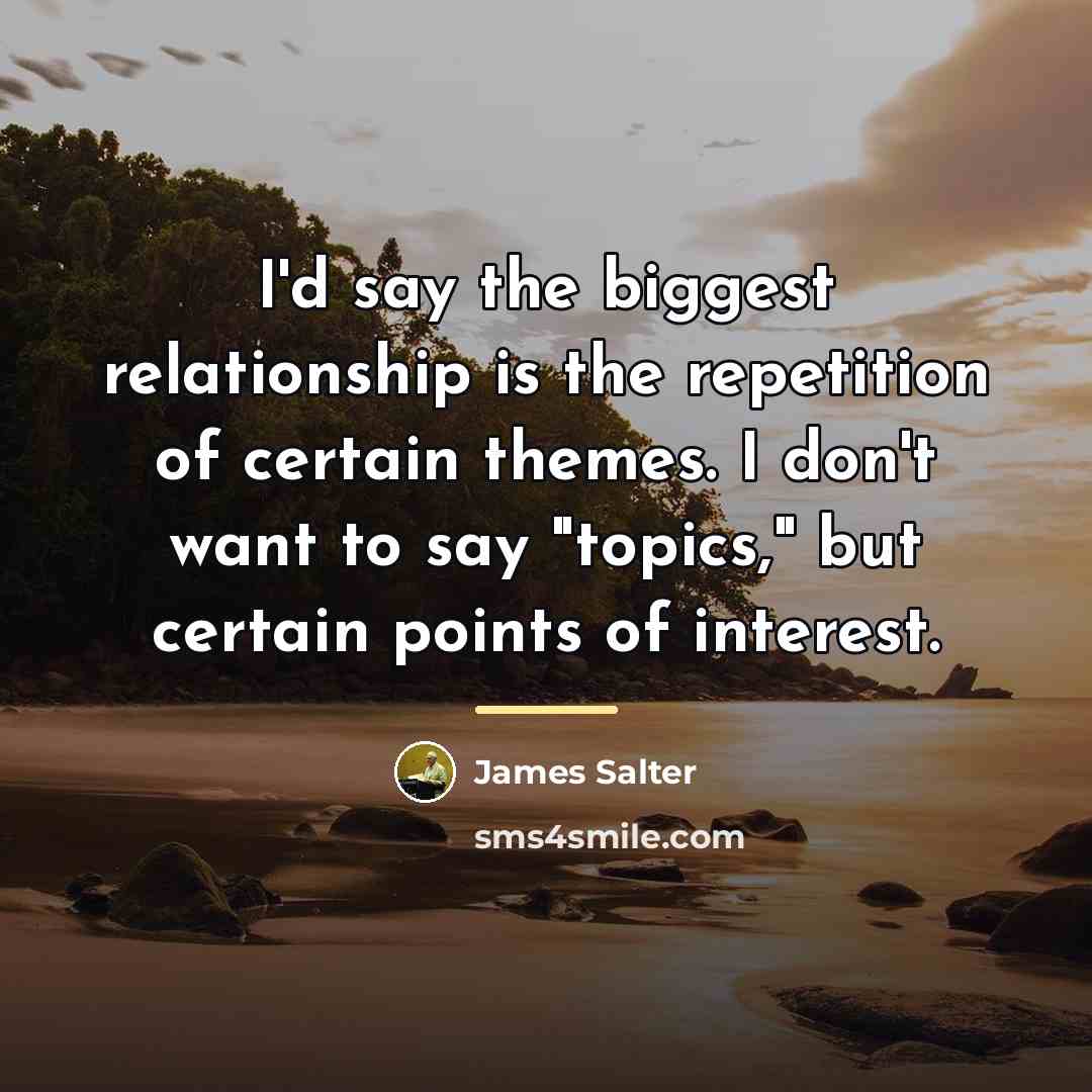 “I'd say the biggest relationship is the repetition of certain…” quote by James Salter