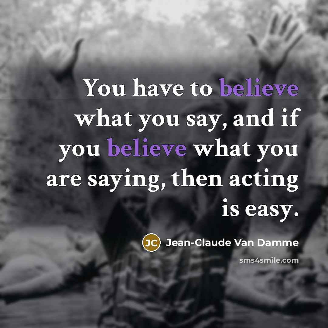 “You have to believe what you say, and if you…” quote by Jean-Claude Van Damme