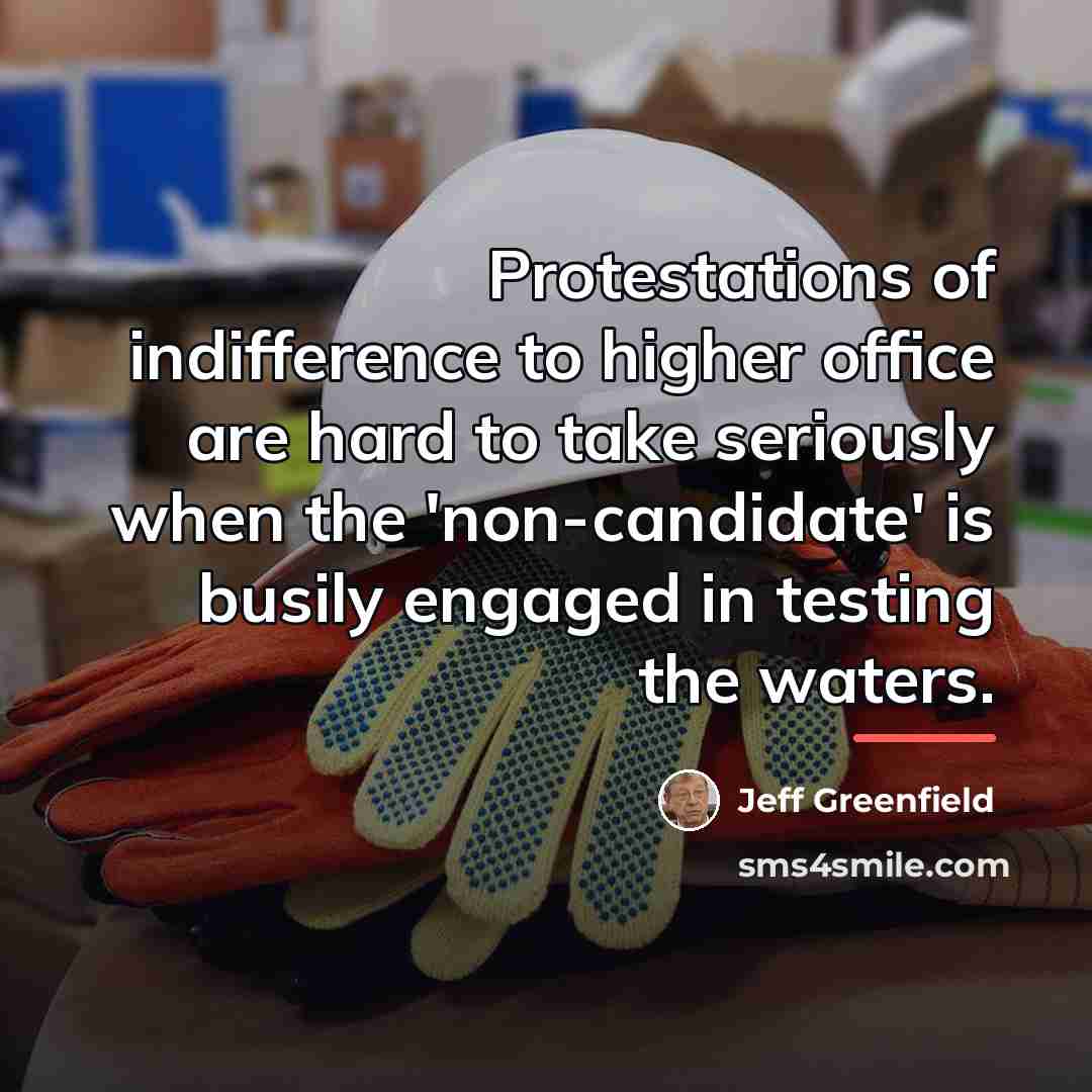 “Protestations of indifference to higher office are hard to take…” quote by Jeff Greenfield