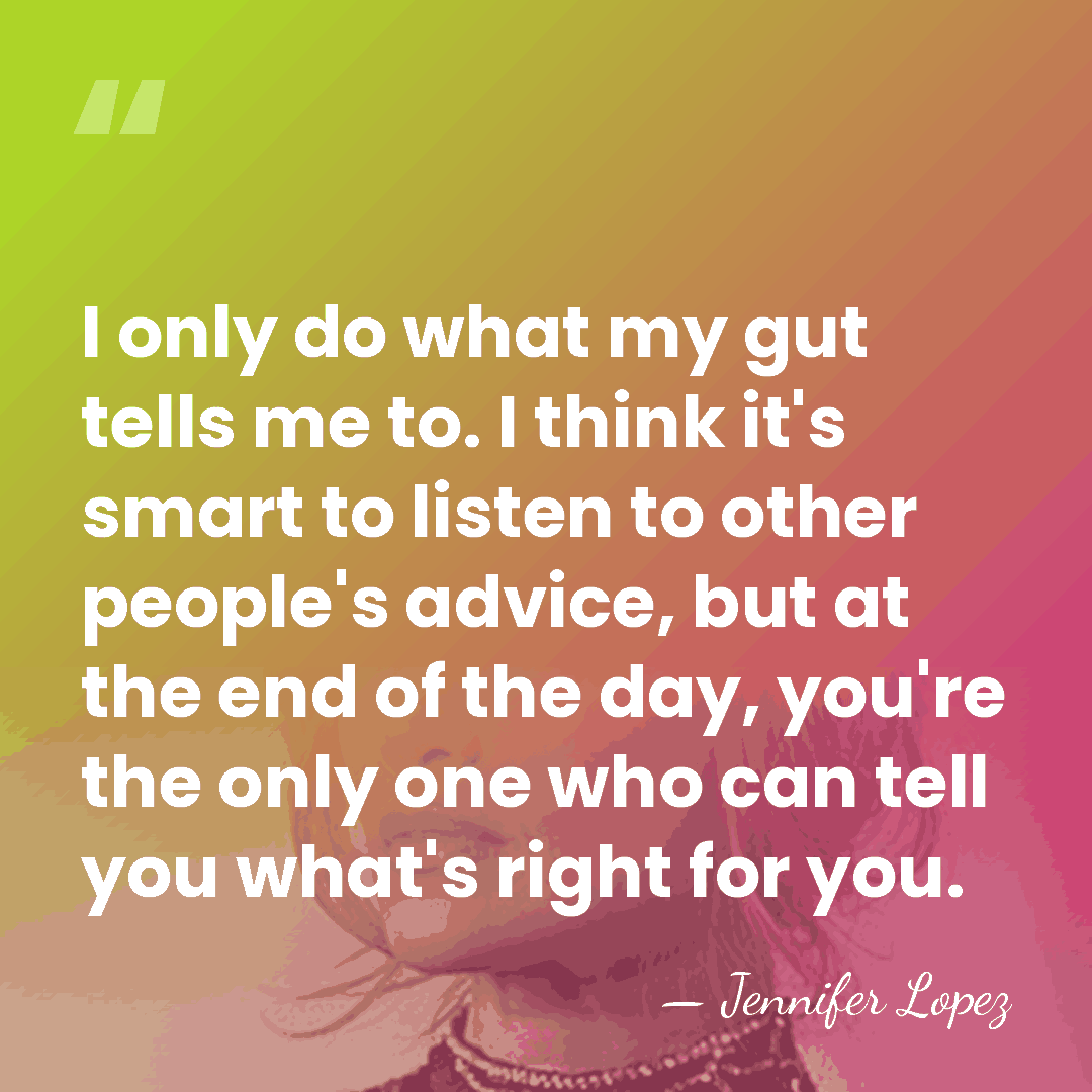 I only do what my gut tells me to. I think it's&hellip; - Jennifer Lopez