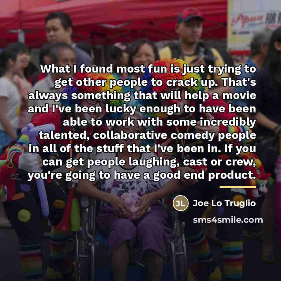 “What I found most fun is just trying to get…” quote by Joe Lo Truglio