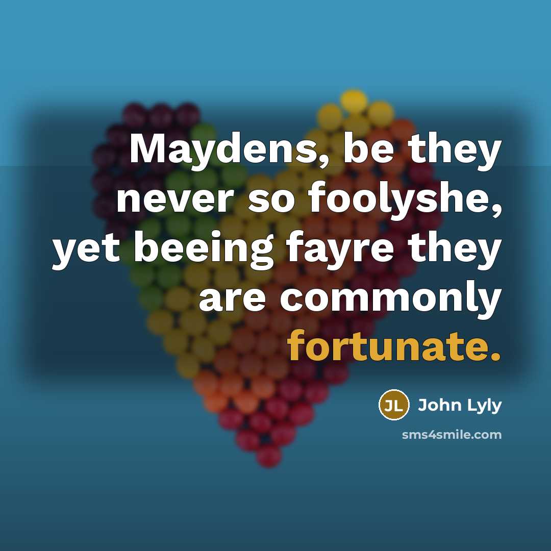 “Maydens, be they never so foolyshe, yet beeing fayre they are commonly fortunate.” quote by John Lyly