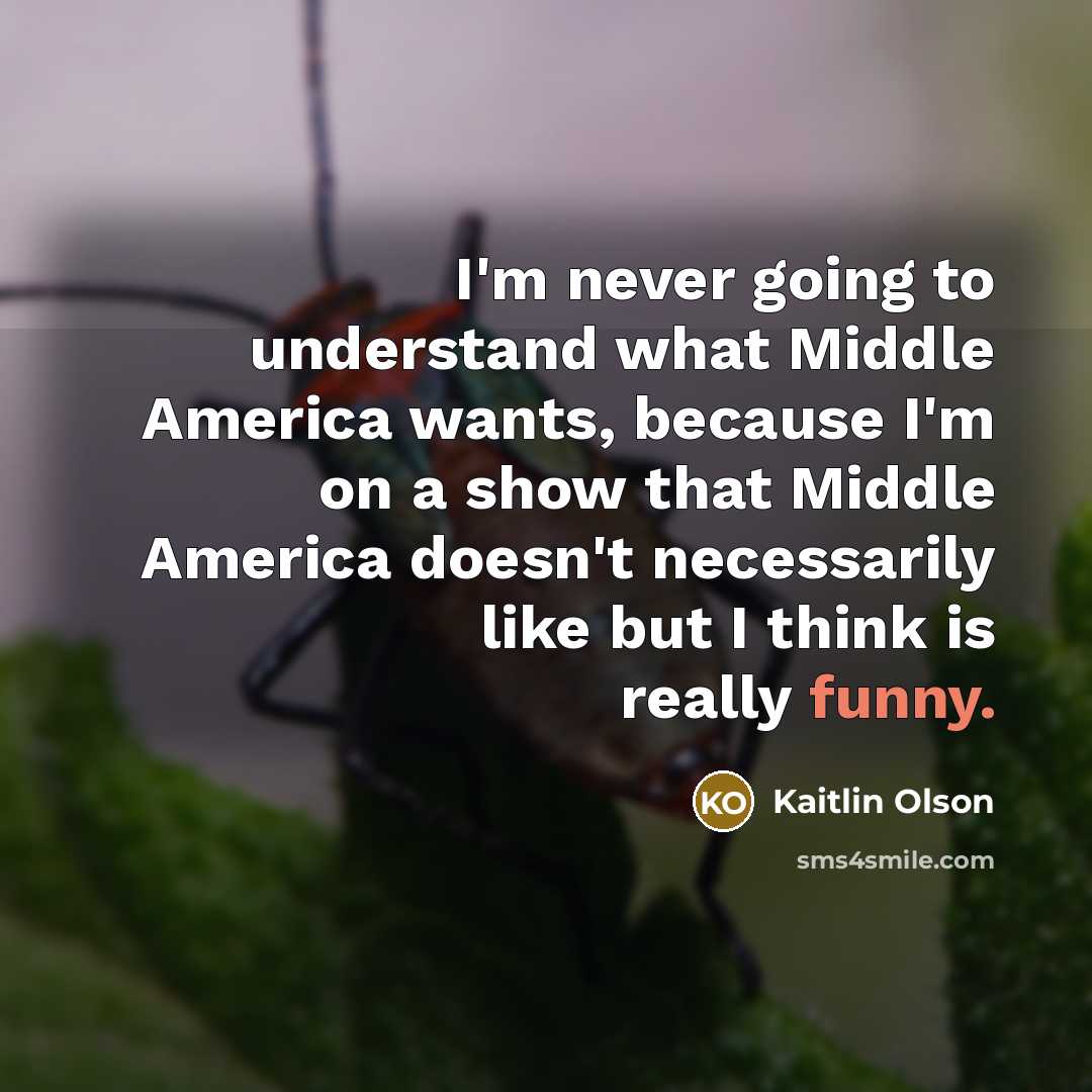 “I'm never going to understand what Middle America wants, because…” quote by Kaitlin Olson