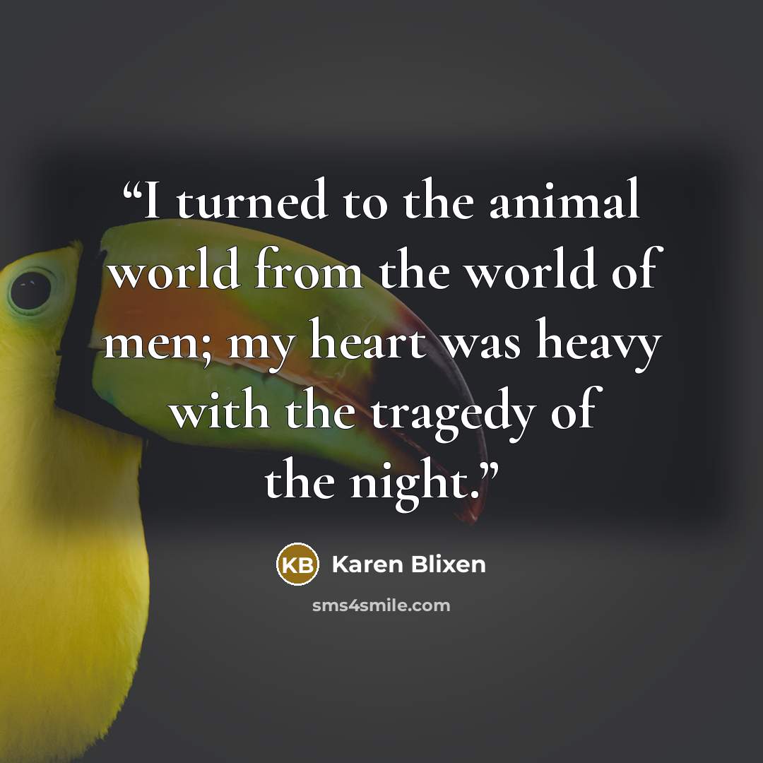 “I turned to the animal world from the world of men; my heart was heavy with the tragedy of the night.” quote by Karen Blixen