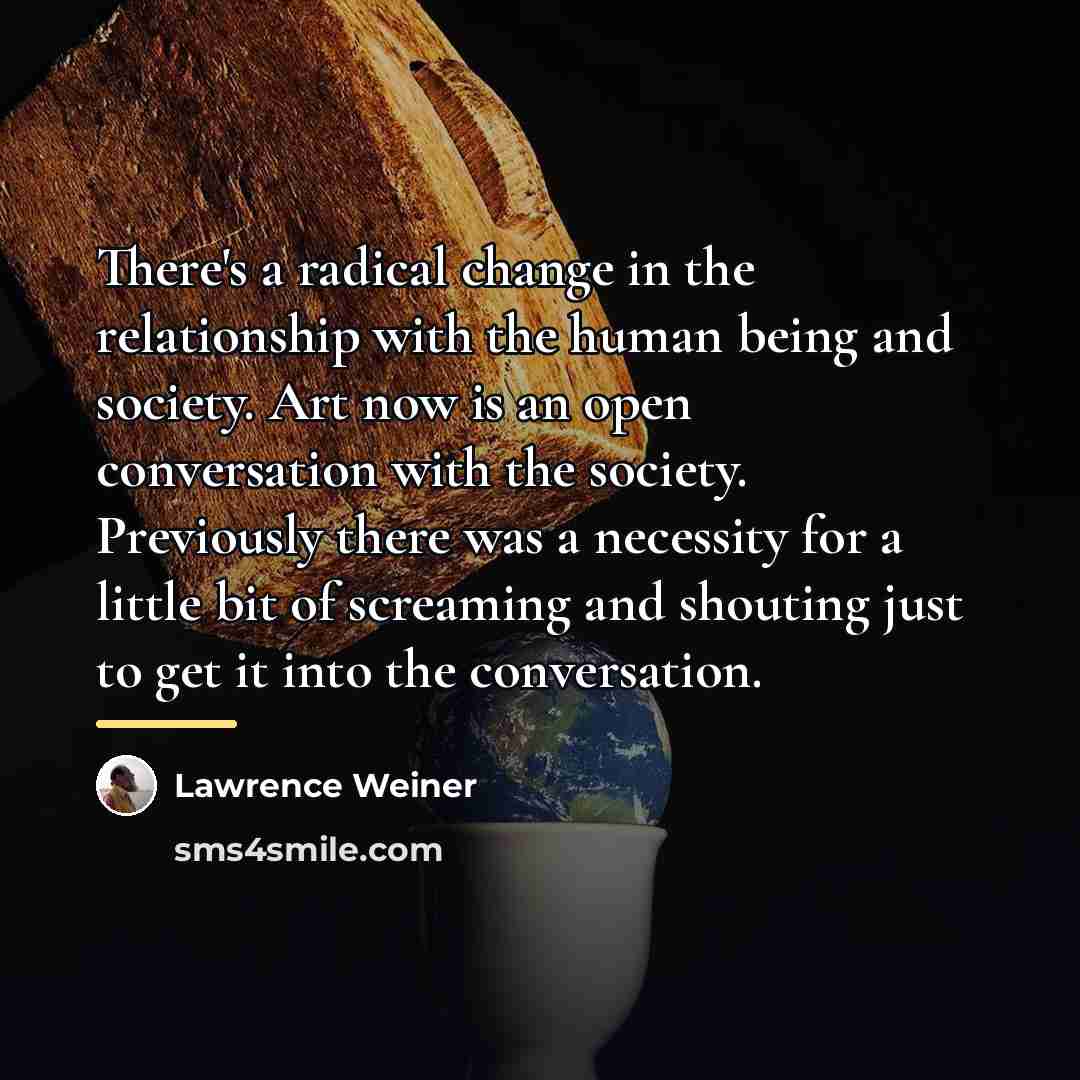 “There's a radical change in the relationship with the human…” quote by Lawrence Weiner