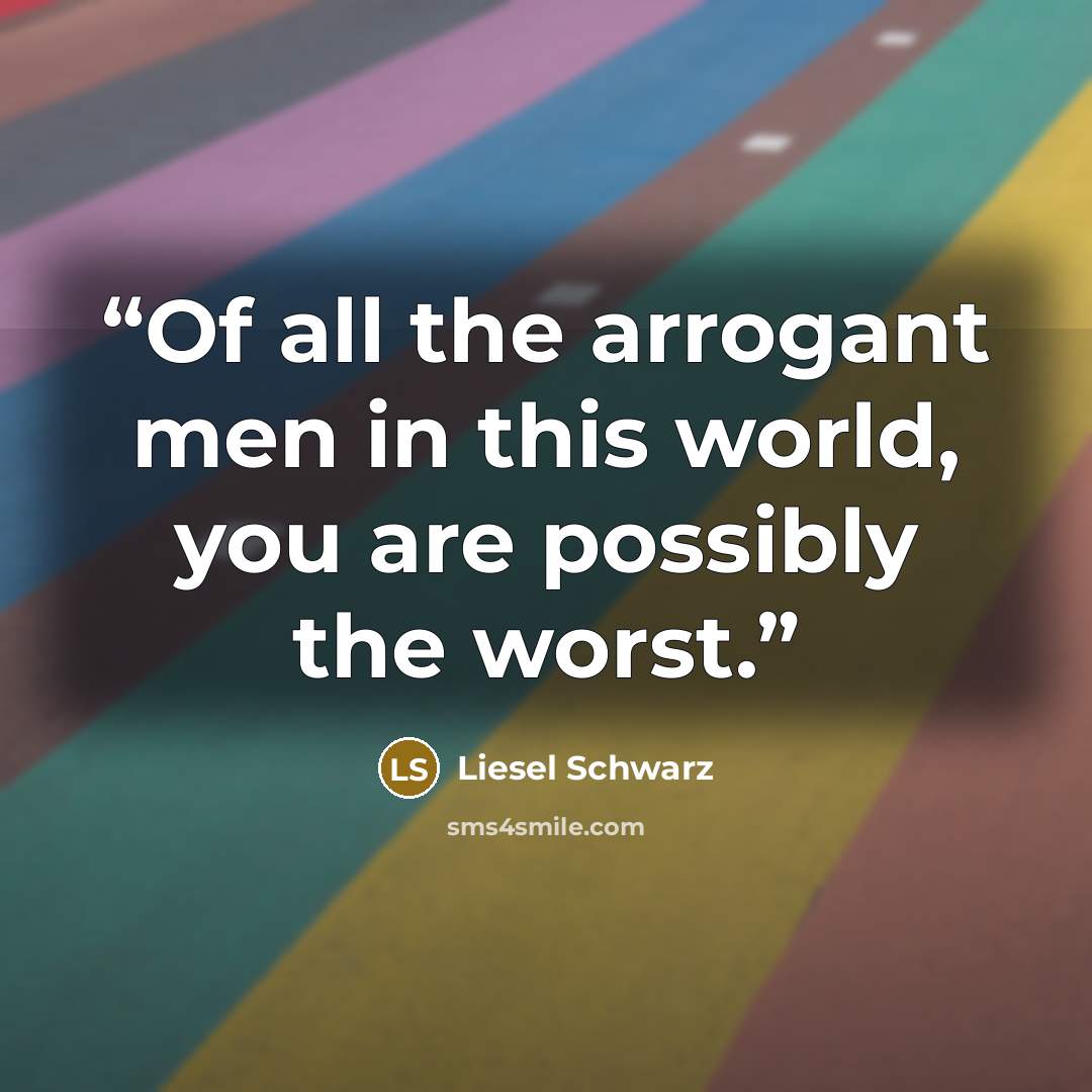 “Of all the arrogant men in this world, you are possibly the worst.” quote by Liesel Schwarz