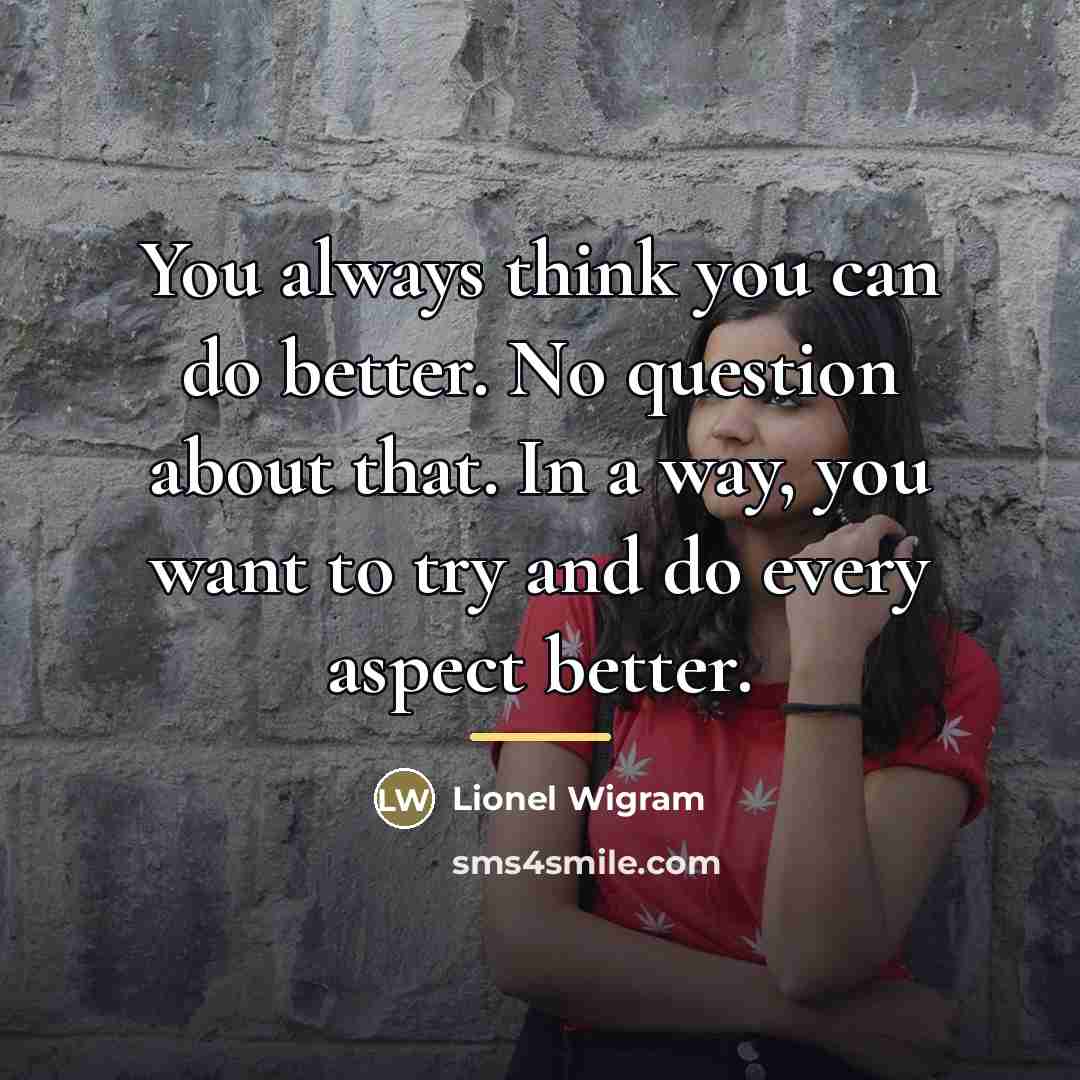 “You always think you can do better. No question about…” quote by Lionel Wigram