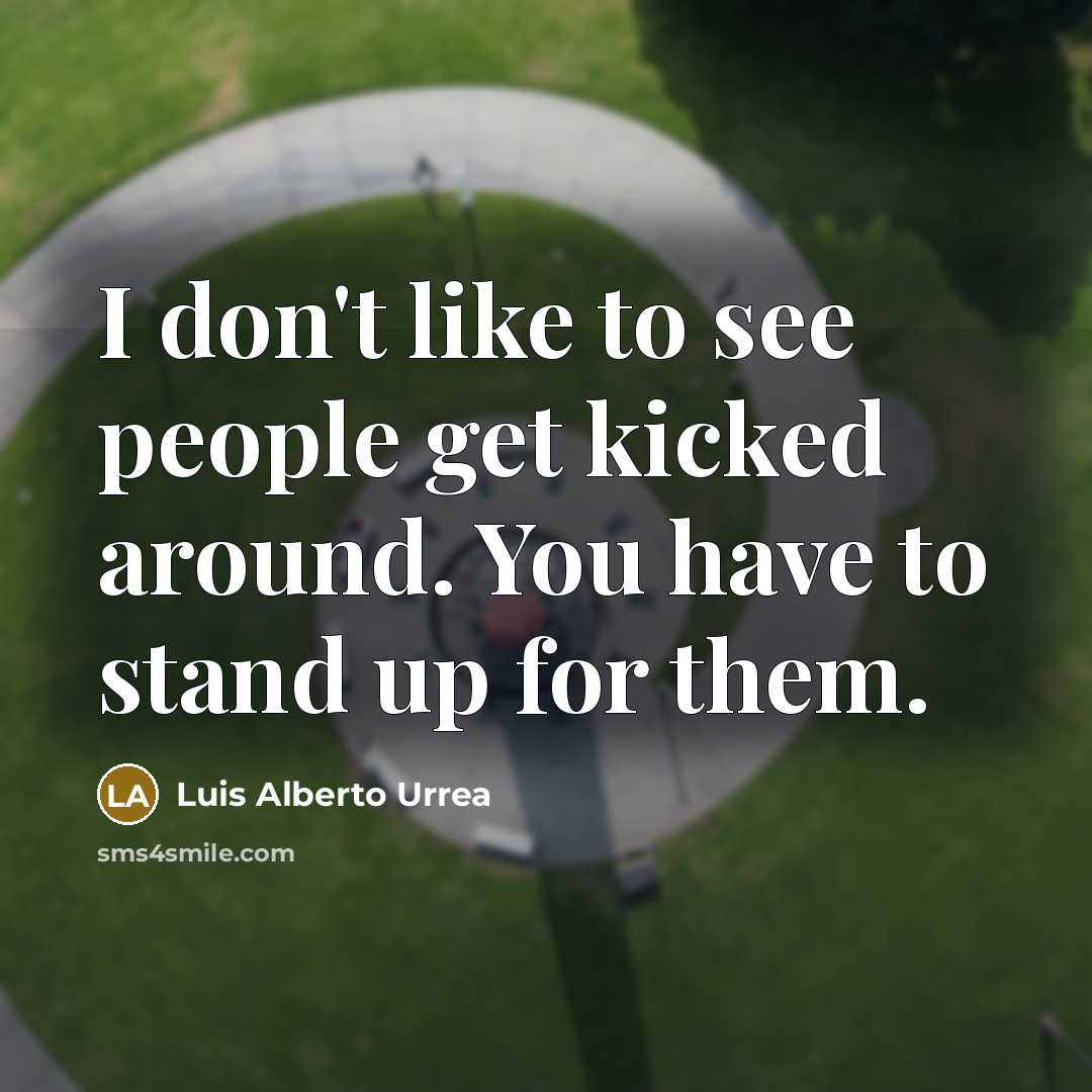 “I don't like to see people get kicked around. You…” quote by Luis Alberto Urrea