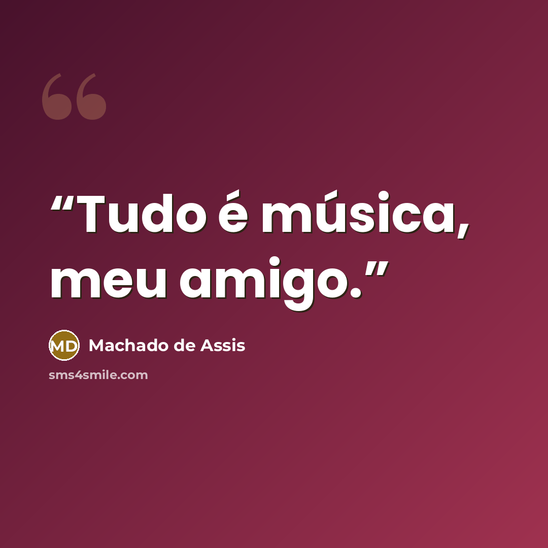 “Tudo é música, meu amigo.” quote by Machado de Assis