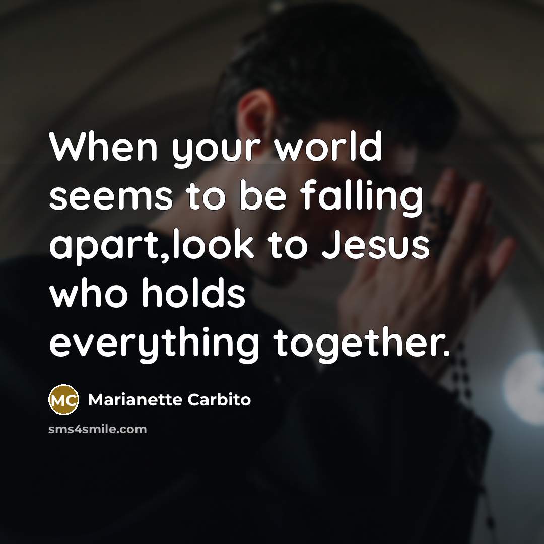 “When your world seems to be falling apart,look to Jesus…” quote by Marianette Carbito