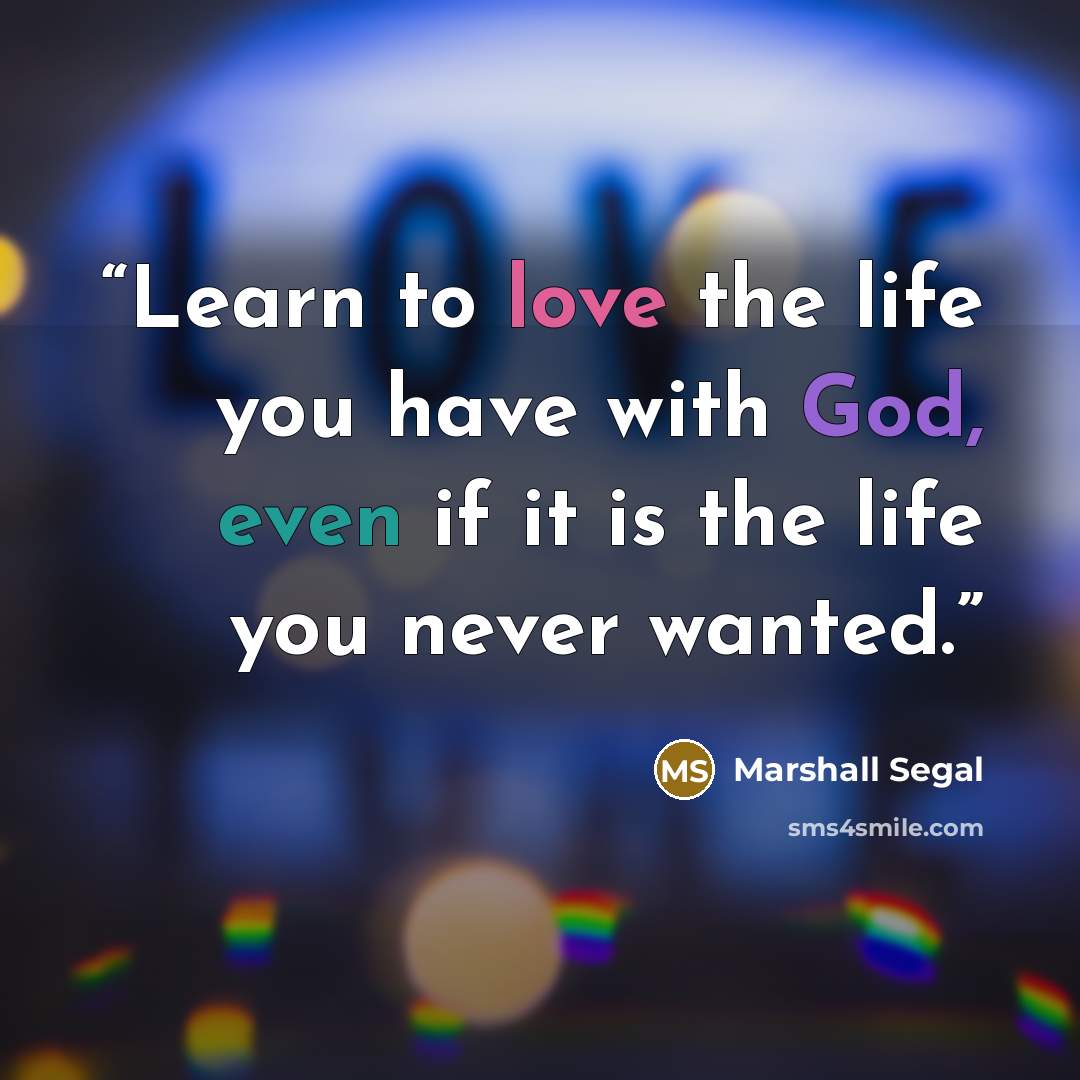 “Learn to love the life you have with God, even if it is the life you never wanted.” quote by Marshall Segal
