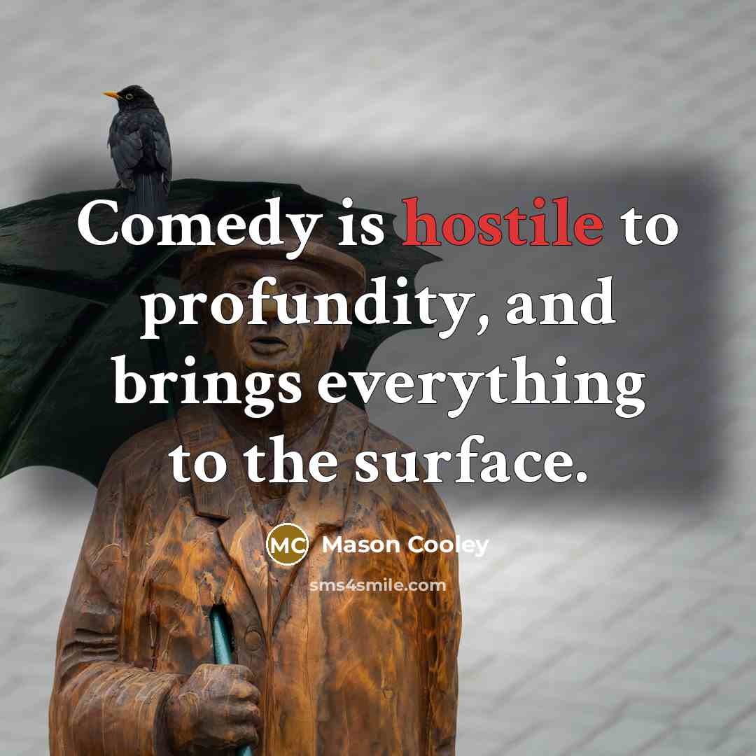 “Comedy is hostile to profundity, and brings everything to the…” quote by Mason Cooley
