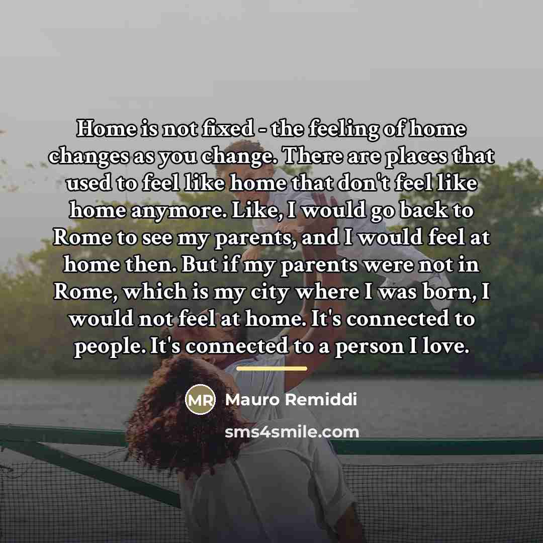 “Home is not fixed - the feeling of home changes…” quote by Mauro Remiddi