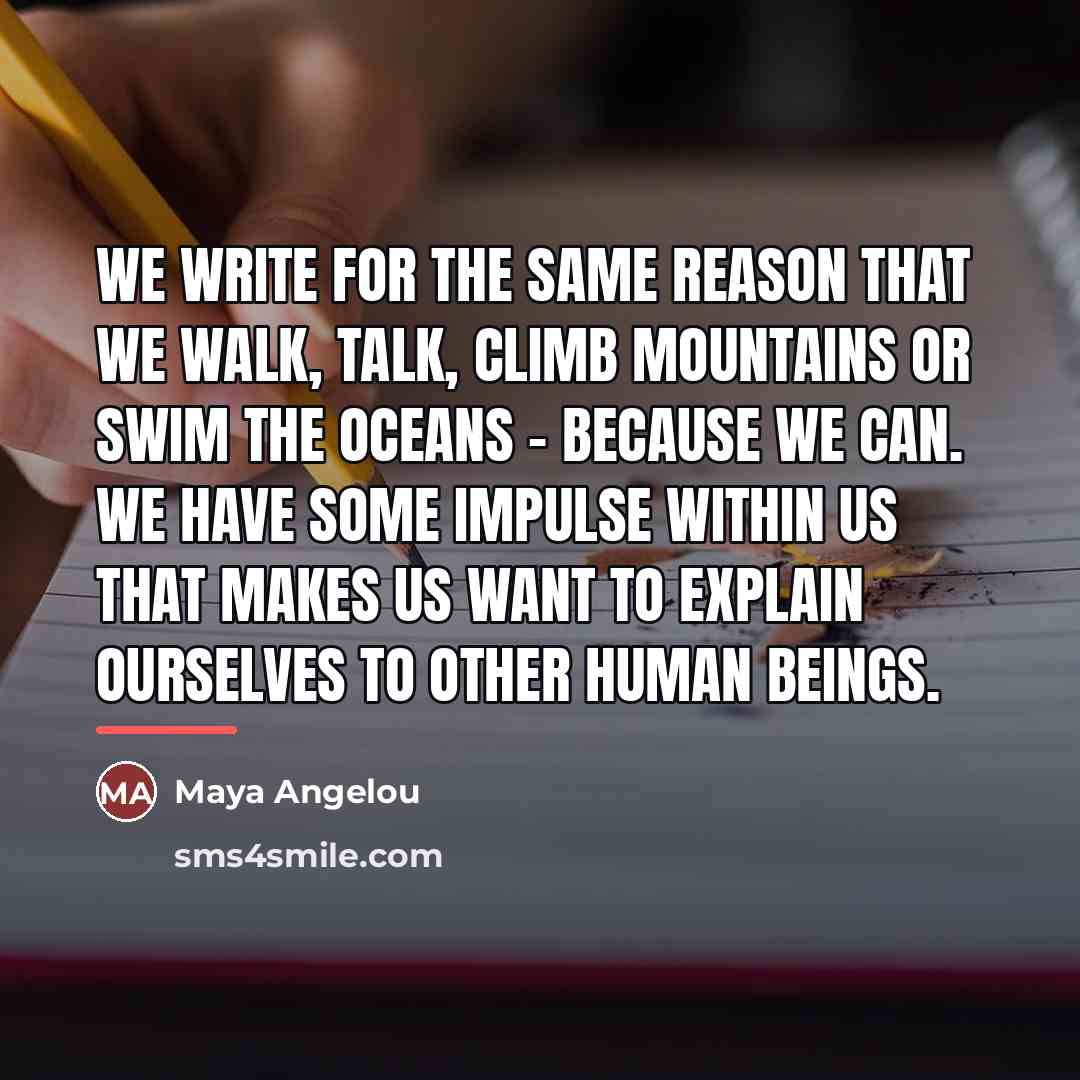 “We write for the same reason that we walk, talk,…” quote by Maya Angelou