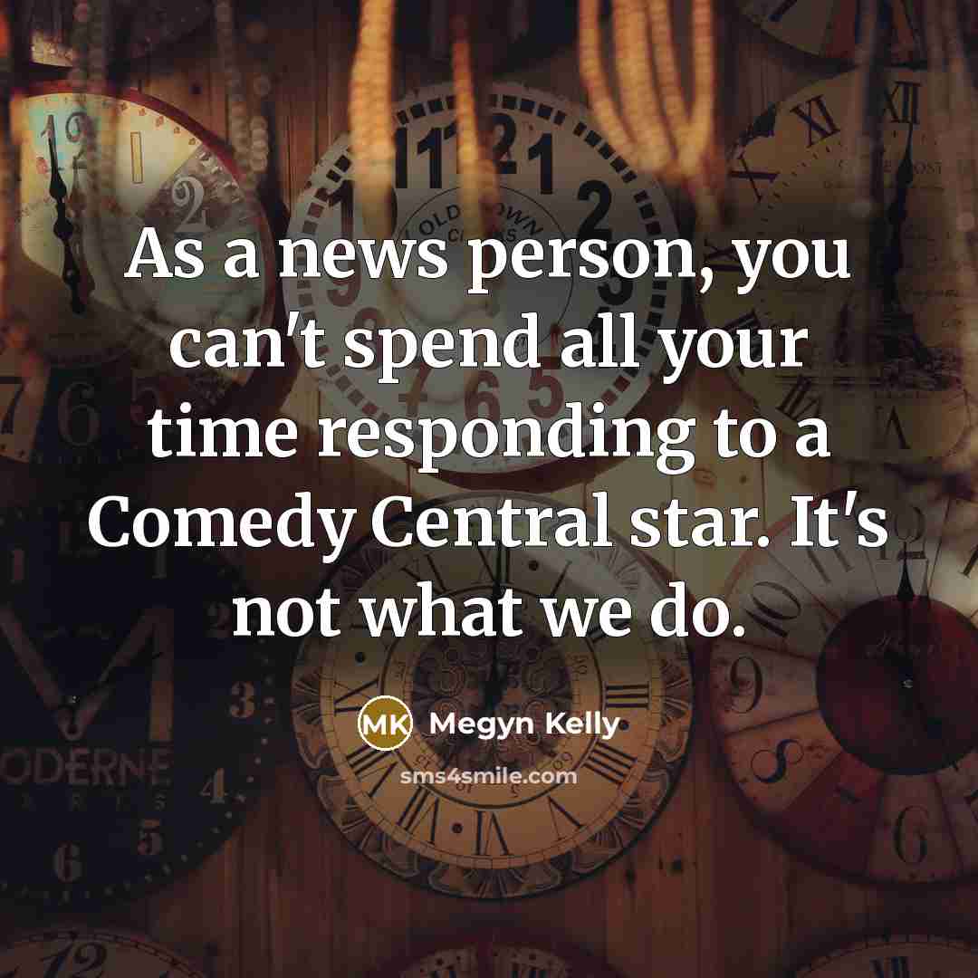 “As a news person, you can't spend all your time…” quote by Megyn Kelly