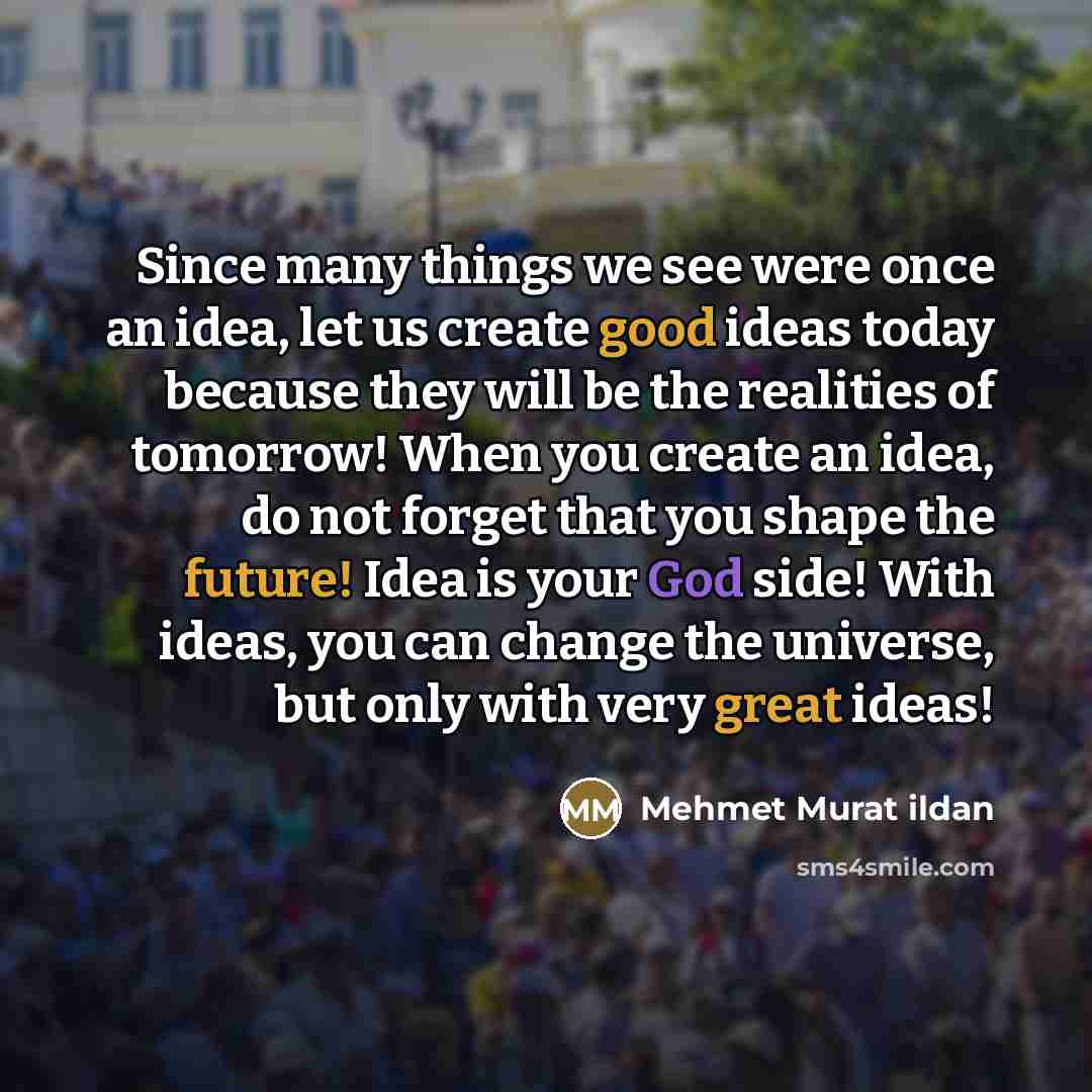 “Since many things we see were once an idea, let…” quote by Mehmet Murat Ildan