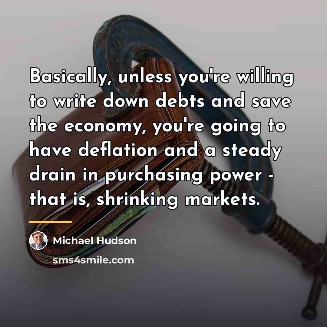 “Basically, unless you're willing to write down debts and save…” quote by Michael Hudson