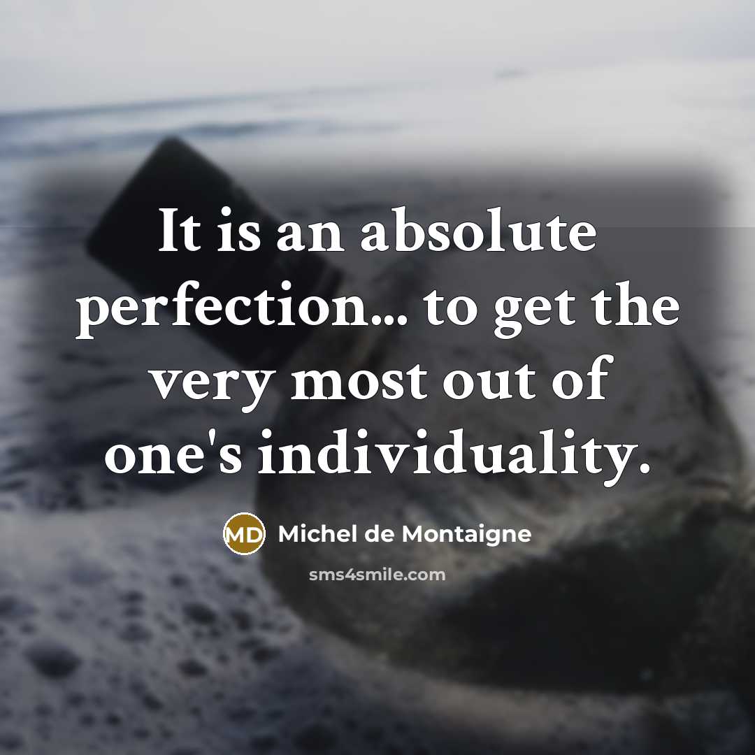 “It is an absolute perfection... to get the very most out of one's individuality.” quote by Michel de Montaigne