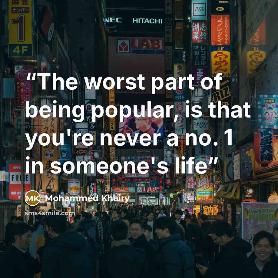 “The worst part of being popular, is that you're never a no. 1 in someone's life” quote by Mohammed Khairy