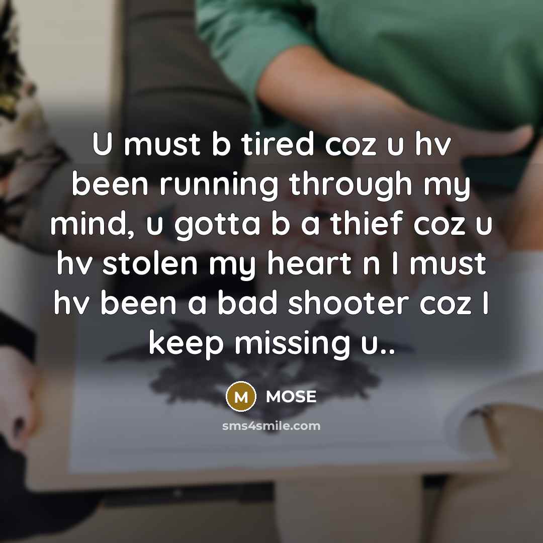 “U must b tired coz u hv been running through my mind, u gotta b a thief coz u hv stolen my heart n I must hv been a bad shooter coz I keep missing u..” quote by MOSE