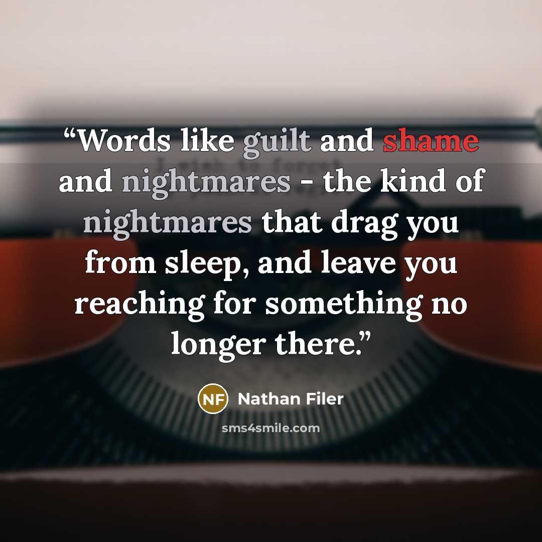 “Words like guilt and shame and nightmares - the kind of nightmares that drag you from sleep, and leave you reaching for something no longer there.” quote by Nathan Filer